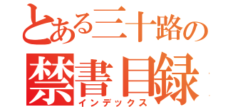 とある三十路の禁書目録（インデックス）