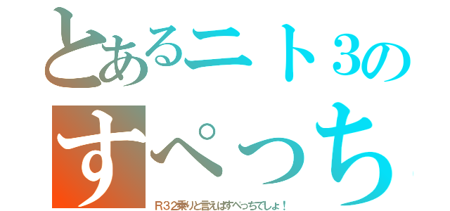 とあるニト３のすぺっち（Ｒ３２乗りと言えばすぺっちでしょ！）