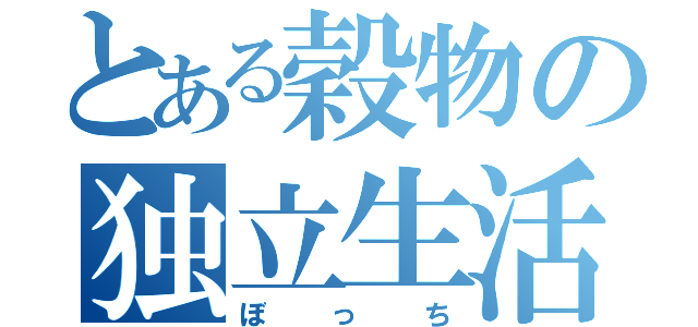 とある穀物の独立生活（ぼっち）