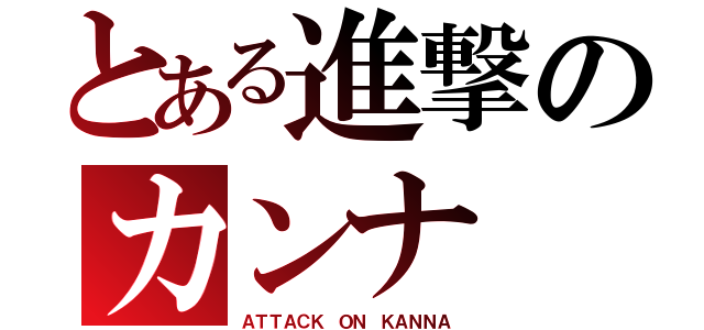 とある進撃のカンナ（ＡＴＴＡＣＫ ＯＮ ＫＡＮＮＡ）