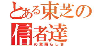 とある東芝の信者達（の素晴らしさ）