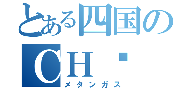 とある四国のＣＨ₄（メタンガス）