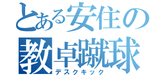 とある安住の教卓蹴球（デスクキック）