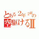 とある２年２組の空駆ける天馬Ⅱ（）