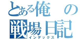 とある俺の戦場日記（インデックス）