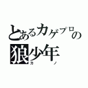 とあるカゲプロの狼少年（カノ）