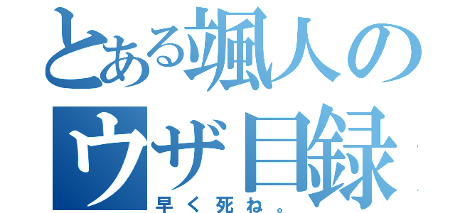 とある颯人のウザ目録（早く死ね。）