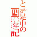 とある足中の四〇年記（インデックス）