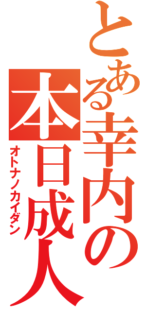 とある幸内の本日成人（オトナノカイダン）