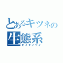 とあるキツネの生態系（セイタイケイ）