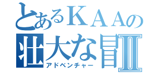 とあるＫＡＡの壮大な冒険Ⅱ（アドベンチャー）