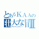 とあるＫＡＡの壮大な冒険Ⅱ（アドベンチャー）