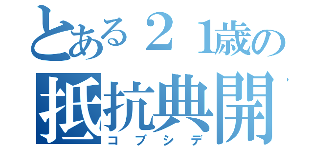 とある２１歳の抵抗典開（コブシデ）