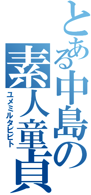 とある中島の素人童貞（ユメミルタビビト）