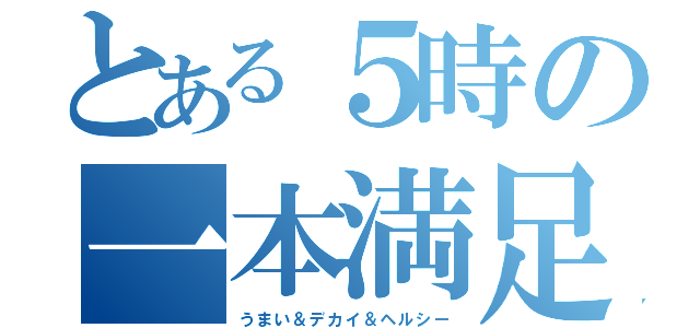 とある５時の一本満足（うまい＆デカイ＆ヘルシー）