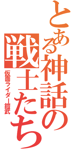 とある神話の戦士たち（仮面ライダー鎧武）