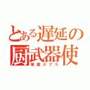 とある遅延の厨武器使（害悪スプラ）