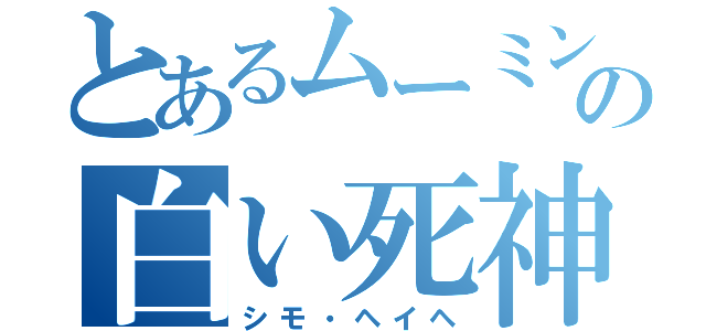 とあるムーミン谷の白い死神（シモ・ヘイヘ）