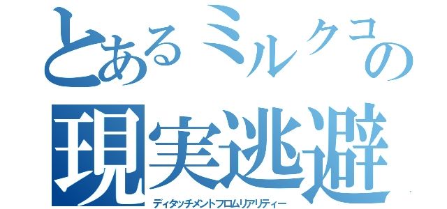 とあるミルクコーヒーの現実逃避（ディタッチメントフロムリアリティー）