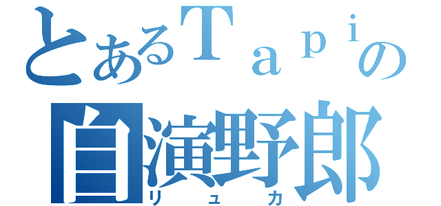 とあるＴａｐｉｒの自演野郎（リュカ）