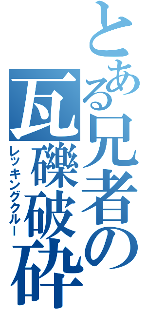 とある兄者の瓦礫破砕（レッキングクルー）