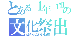 とある１年１組の文化祭出品物（ばかっこいい動画）