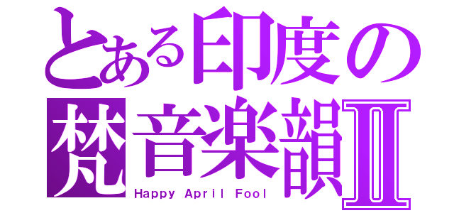 とある印度の梵音楽韻Ⅱ（Ｈａｐｐｙ Ａｐｒｉｌ Ｆｏｏｌ）