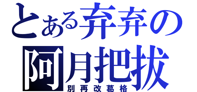 とある弃弃の阿月把拔（別再改葛格）