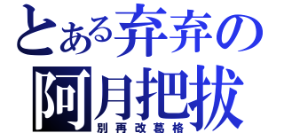 とある弃弃の阿月把拔（別再改葛格）