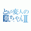 とある変人の糞ちゃんⅡ（糞人間）