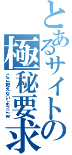 とあるサイトの極秘要求（ここ教えないようにｗ）