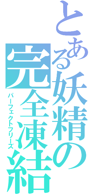 とある妖精の完全凍結（パーフェクトフリーズ）