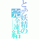 とある妖精の完全凍結（パーフェクトフリーズ）