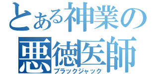 とある神業の悪徳医師（ブラックジャック）