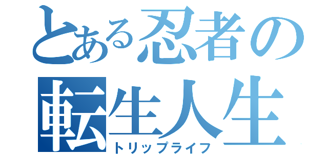 とある忍者の転生人生（トリップライフ）