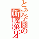 とある学園の斬魔狼牙（ホワイトファング）