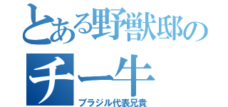 とある野獣邸のチー牛（ブラジル代表兄貴）
