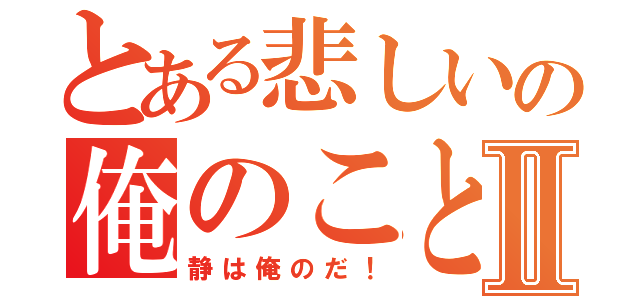 とある悲しいの俺のことⅡ（静は俺のだ！）