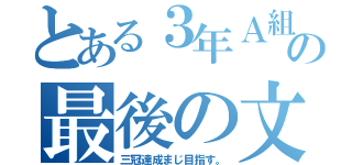 とある３年Ａ組の最後の文化祭（三冠達成まじ目指す。）