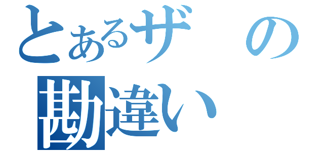 とあるザの勘違い（）