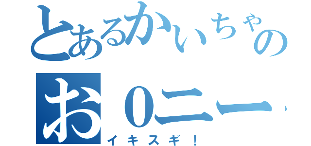 とあるかいちゃんのお０ニー（イキスギ！）