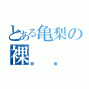 とある亀梨の裸（顏射）