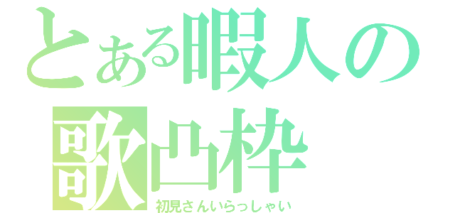 とある暇人の歌凸枠（初見さんいらっしゃい）