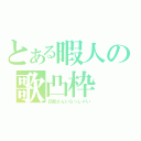 とある暇人の歌凸枠（初見さんいらっしゃい）