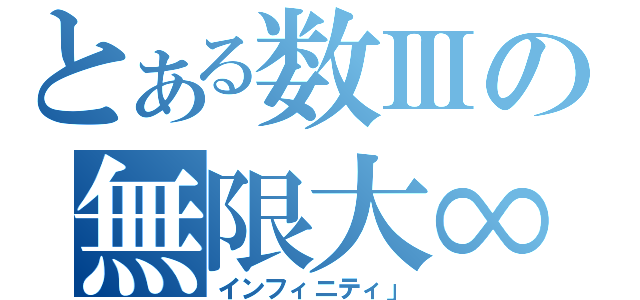 とある数Ⅲの無限大∞（インフィニティ」）