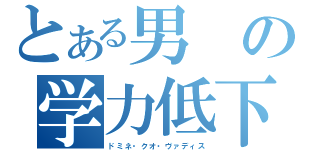 とある男の学力低下（ドミネ・クオ・ヴァディス）