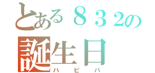 とある８３２の誕生日（ハピバ）