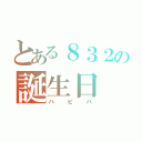 とある８３２の誕生日（ハピバ）