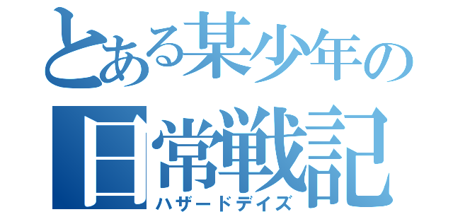 とある某少年の日常戦記（ハザードデイズ）