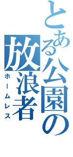 とある公園の放浪者（ホームレス）